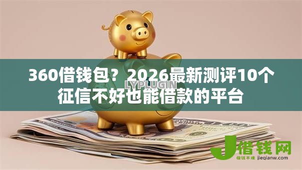 360借钱包?2026最新测评10个征信不好也能借款的平台 360借钱包?2026最新测评10个征信不好也能借款的平台