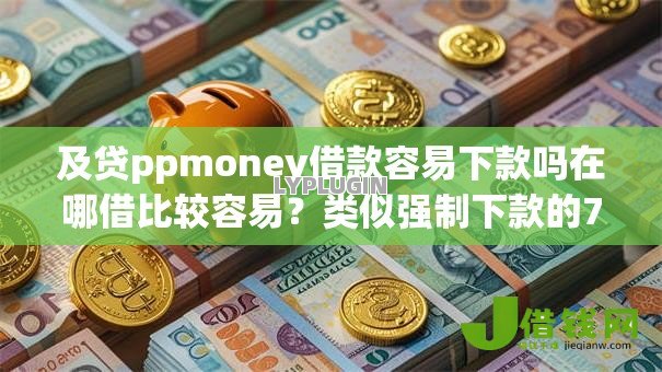 及贷ppmoney借款容易下款吗在哪借比较容易？类似强制下款的7个口子参考