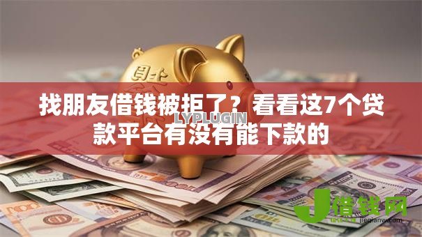 找朋友借钱被拒了?看看这7个贷款平台有没有能下款的 找朋友借钱被拒了?看看这7个贷款平台有没有能下款的