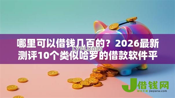 哪里可以借钱几百的?2026最新测评10个类似哈罗的借款软件平台 哪里可以借钱几百的?2026最新测评10个类似哈罗的借款软件平台