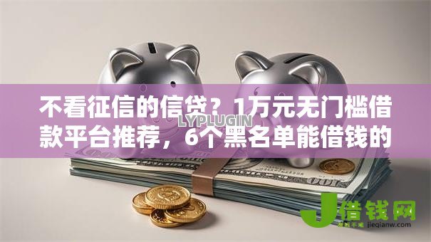不看征信的信贷？1万元无门槛借款平台推荐，6个黑名单能借钱的平台盘点