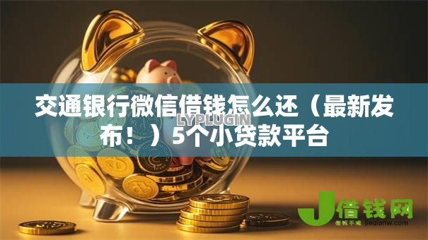 交通银行微信借钱怎么还(最新发布!)5个小贷款平台 交通银行微信借钱怎么还(最新发布!)5个小贷款平台