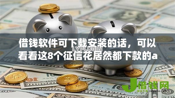 借钱软件可下载安装的话,可以看看这8个征信花居然都下款的app 借钱软件可下载安装的话,可以看看这8个征信花居然都下款的app