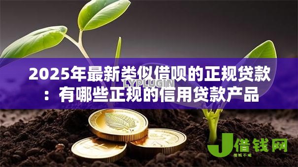 2025年最新类似借呗的正规贷款:有哪些正规的信用贷款产品 2025年最新类似借呗的正规贷款:有哪些正规的信用贷款产品