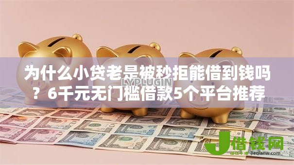 为什么小贷老是被秒拒能借到钱吗?6千元无门槛借款5个平台推荐 为什么小贷老是被秒拒能借到钱吗?6千元无门槛借款5个平台推荐