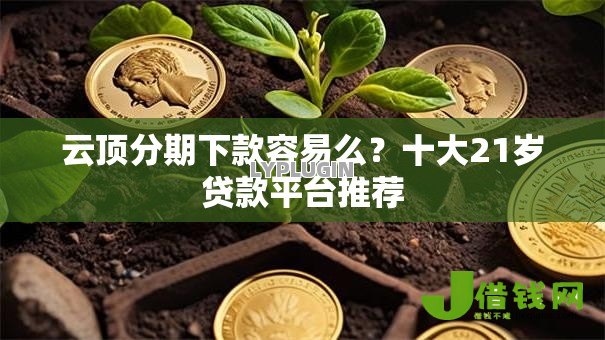 云顶分期下款容易么？十大21岁贷款平台推荐