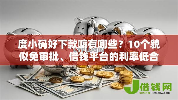 度小码好下款嘛有哪些？10个貌似免审批、借钱平台的利率低合集