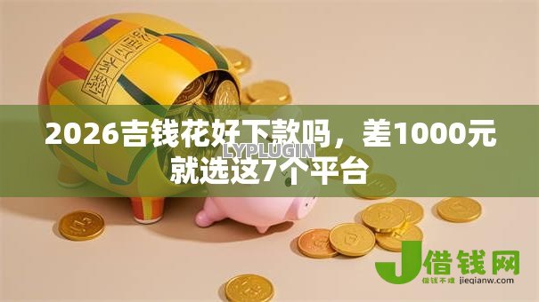 2026吉钱花好下款吗,差1000元就选这7个平台 2026吉钱花好下款吗,差1000元就选这7个平台