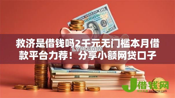 救济是借钱吗2千元无门槛本月借款平台力荐！分享小额网贷口子2千元无门槛借款