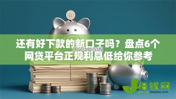 还有好下款的新口子吗？盘点6个网贷平台正规利息低给你参考
