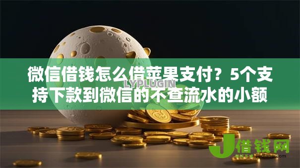 微信借钱怎么借苹果支付?5个支持下款到微信的不查流水的小额度贷款口子 微信借钱怎么借苹果支付?5个支持下款到微信的不查流水的小额度贷款口子