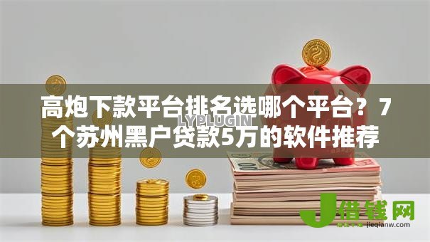 高炮下款平台排名选哪个平台?7个苏州黑户贷款5万的软件推荐 高炮下款平台排名选哪个平台?7个苏州黑户贷款5万的软件推荐