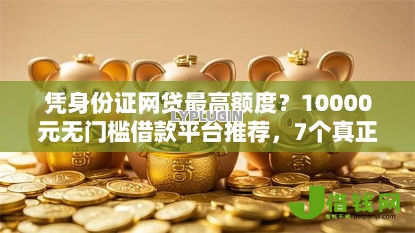 凭身份证网贷最高额度?10000元无门槛借款平台推荐,7个真正无视风控黑白的网贷盘点 凭身份证网贷最高额度?10000元无门槛借款平台推荐,7个真正无视风控黑白的网贷盘点