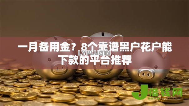一月备用金？8个靠谱黑户花户能下款的平台推荐