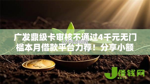 广发鼎级卡审核不通过4千元无门槛本月借款平台力荐！分享小额网贷口子4千元无门槛借款