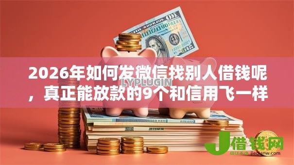 2026年如何发微信找别人借钱呢,真正能放款的9个和信用飞一样好下款的口子推荐 2026年如何发微信找别人借钱呢,真正能放款的9个和信用飞一样好下款的口子推荐