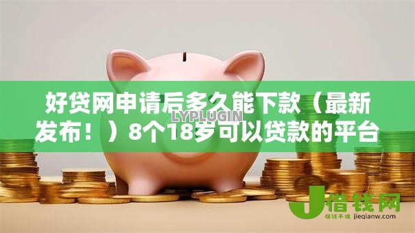 好贷网申请后多久能下款(最新发布!)8个18岁可以贷款的平台 好贷网申请后多久能下款(最新发布!)8个18岁可以贷款的平台
