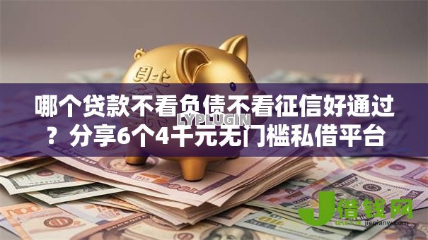 哪个贷款不看负债不看征信好通过?分享6个4千元无门槛私借平台 哪个贷款不看负债不看征信好通过?分享6个4千元无门槛私借平台