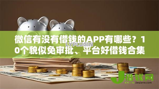 微信有没有借钱的APP有哪些？10个貌似免审批、平台好借钱合集
