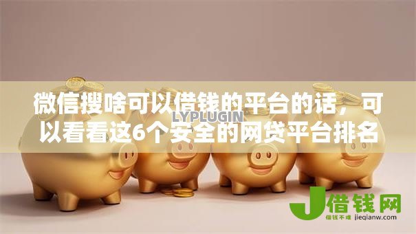 微信搜啥可以借钱的平台的话，可以看看这6个安全的网贷平台排名不分先后