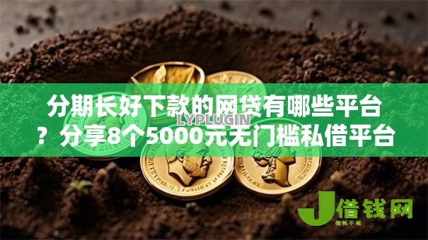 分期长好下款的网贷有哪些平台？分享8个5000元无门槛私借平台