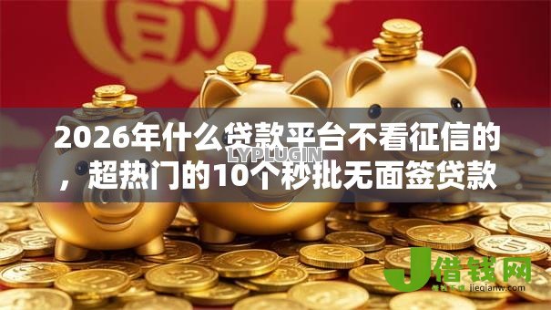 2026年什么贷款平台不看征信的,超热门的10个秒批无面签贷款软件推荐 2026年什么贷款平台不看征信的,超热门的10个秒批无面签贷款软件推荐