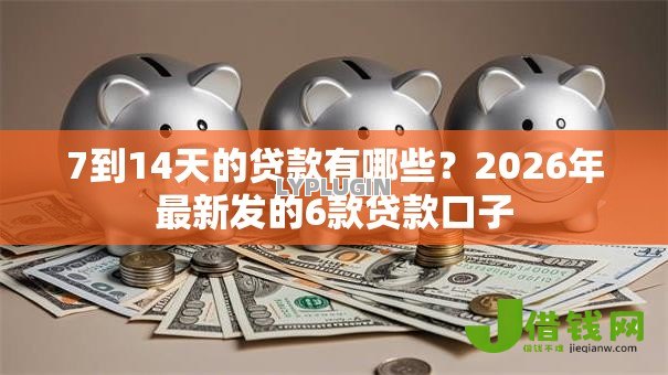 7到14天的贷款有哪些?2026年最新发的6款贷款口子 7到14天的贷款有哪些?2026年最新发的6款贷款口子