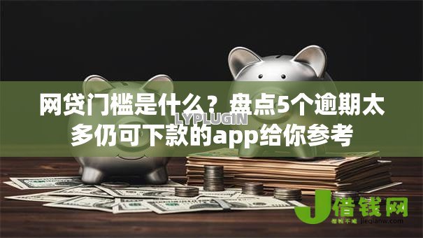 网贷门槛是什么？盘点5个逾期太多仍可下款的app给你参考