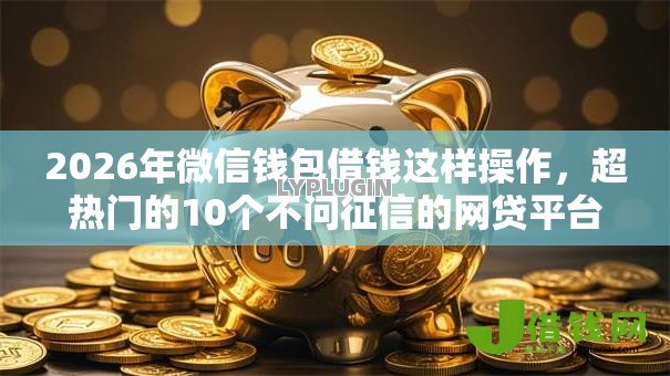 2026年微信钱包借钱这样操作，超热门的10个不问征信的网贷平台推荐