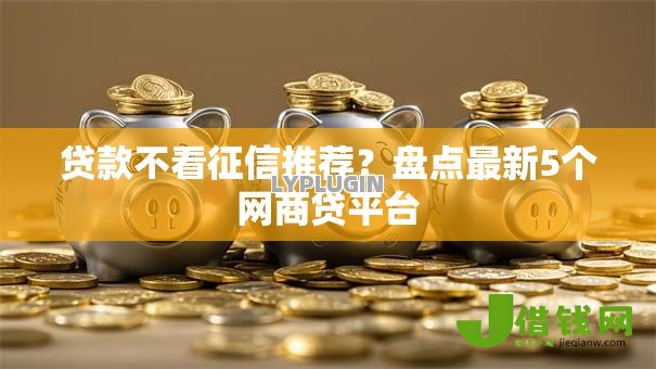 贷款不看征信推荐?盘点最新5个网商贷平台 贷款不看征信推荐?盘点最新5个网商贷平台
