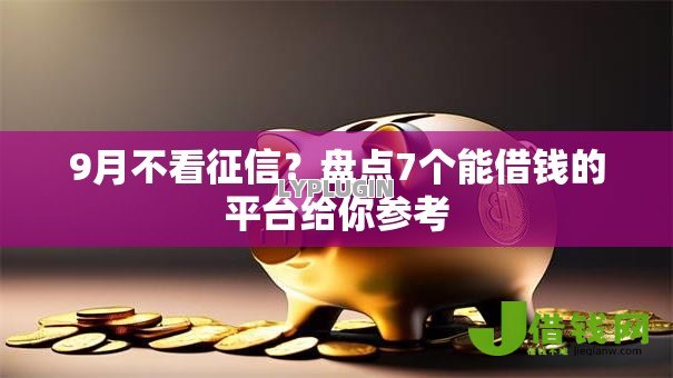9月不看征信?盘点7个能借钱的平台给你参考 9月不看征信?盘点7个能借钱的平台给你参考