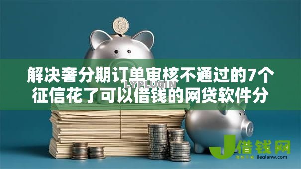 解决奢分期订单审核不通过的7个征信花了可以借钱的网贷软件分享 解决奢分期订单审核不通过的7个征信花了可以借钱的网贷软件分享
