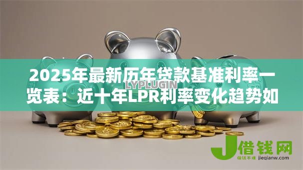 2025年最新历年贷款基准利率一览表：近十年LPR利率变化趋势如何