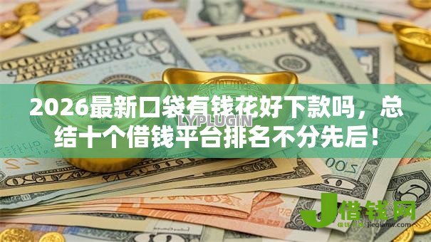 2026最新口袋有钱花好下款吗，总结十个借钱平台排名不分先后！