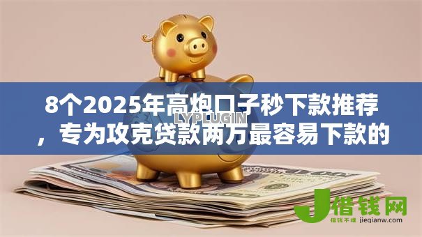 8个2025年高炮口子秒下款推荐，专为攻克贷款两万最容易下款的平台难题