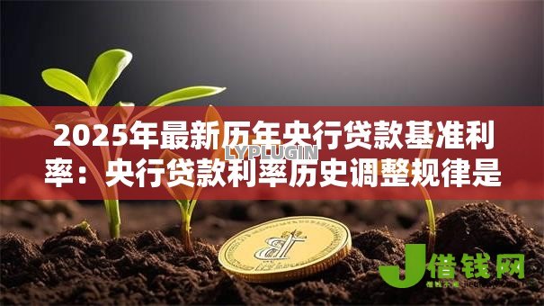 2025年最新历年央行贷款基准利率:央行贷款利率历史调整规律是什么 2025年最新历年央行贷款基准利率:央行贷款利率历史调整规律是什么