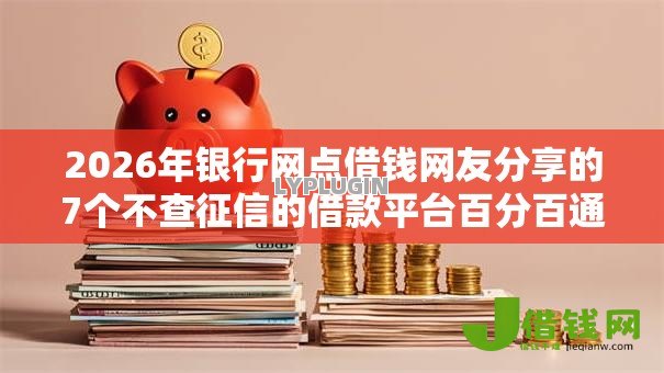 2026年银行网点借钱网友分享的7个不查征信的借款平台百分百通过我觉得不错! 2026年银行网点借钱网友分享的7个不查征信的借款平台百分百通过我觉得不错!