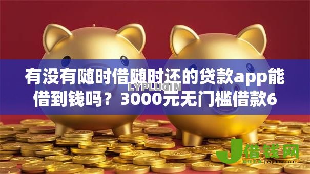 有没有随时借随时还的贷款app能借到钱吗？3000元无门槛借款6个平台推荐