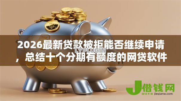 2026最新贷款被拒能否继续申请,总结十个分期有额度的网贷软件! 2026最新贷款被拒能否继续申请,总结十个分期有额度的网贷软件!