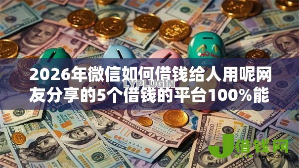 2026年微信如何借钱给人用呢网友分享的5个借钱的平台100%能借到利息低我觉得不错！