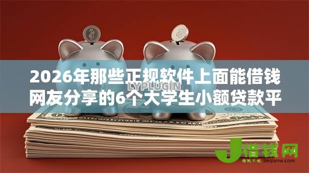 2026年那些正规软件上面能借钱网友分享的6个大学生小额贷款平台我觉得不错! 2026年那些正规软件上面能借钱网友分享的6个大学生小额贷款平台我觉得不错!