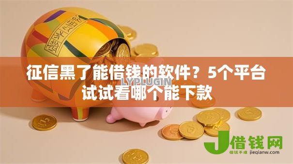 征信黑了能借钱的软件？5个平台试试看哪个能下款