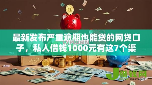 最新发布严重逾期也能贷的网贷口子，私人借钱1000元有这7个渠道
