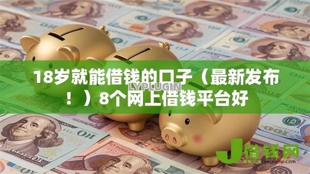 18岁就能借钱的口子(最新发布!)8个网上借钱平台好 18岁就能借钱的口子(最新发布!)8个网上借钱平台好