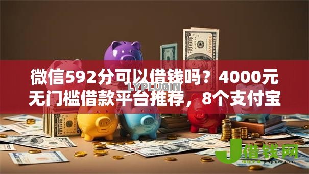 微信592分可以借钱吗?4000元无门槛借款平台推荐,8个支付宝新口子人人一千盘点 微信592分可以借钱吗?4000元无门槛借款平台推荐,8个支付宝新口子人人一千盘点