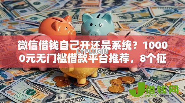 微信借钱自己开还是系统?10000元无门槛借款平台推荐,8个征信逾期能贷款的正规平台盘点 微信借钱自己开还是系统?10000元无门槛借款平台推荐,8个征信逾期能贷款的正规平台盘点