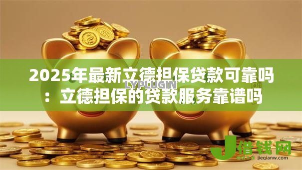 2025年最新立德担保贷款可靠吗：立德担保的贷款服务靠谱吗