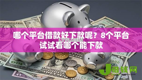 哪个平台借款好下款呢?8个平台试试看哪个能下款 哪个平台借款好下款呢?8个平台试试看哪个能下款