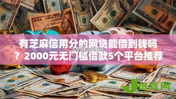 有芝麻信用分的网贷能借到钱吗?2000元无门槛借款5个平台推荐 有芝麻信用分的网贷能借到钱吗?2000元无门槛借款5个平台推荐