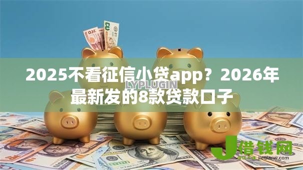 2025不看征信小贷app？2026年最新发的8款贷款口子